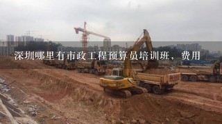 深圳哪里有市政工程预算员培训班，费用