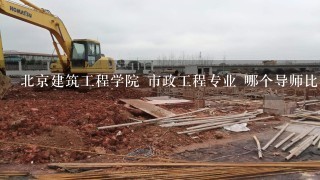 北京建筑工程学院 市政工程专业 哪个导师比较好啊？我是2011年考生，想调剂到北建工，有高人知道下吗？？