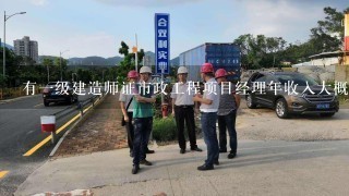 有一级建造师证市政工程项目经理年收入大概多少？