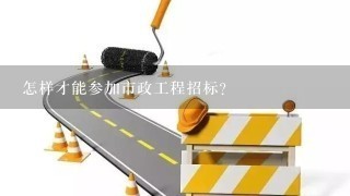 怎样才能参加市政工程招标？