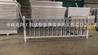 市政道路工程试验监理需要的工作是什么？需要做的资料有哪些？