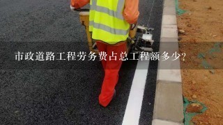 市政道路工程劳务费占总工程额多少?