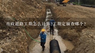 市政道路工期怎么计算?工期定额查哪个？