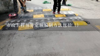 市政工程预算定额编制方法包括（）