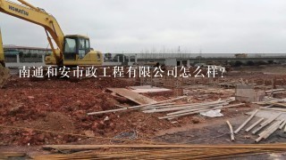 南通和安市政工程有限公司怎么样？