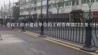 市政工程中建设单位的工程管理部门主要干什么？