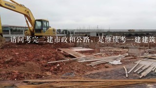 请问考完二建市政和公路，是继续考一建建筑还是市政？或者公路？哪个价高？