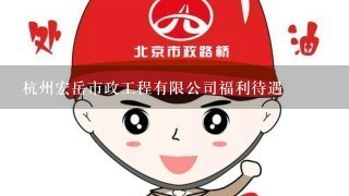 杭州宏岳市政工程有限公司福利待遇