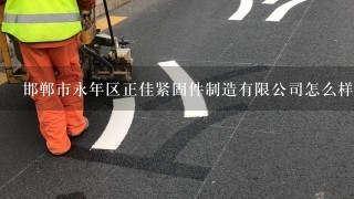 邯郸市永年区正佳紧固件制造有限公司怎么样？