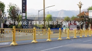 杭州市市政工程集团有限公司电话是多少？