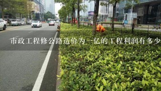 市政工程修公路造价为一亿的工程利润有多少