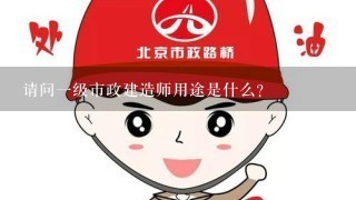 请问一级市政建造师用途是什么？