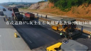 市政道路8％灰土生石灰用量怎么算?例如140米长,17米