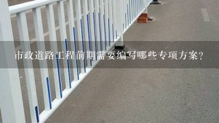 市政道路工程前期需要编写哪些专项方案？