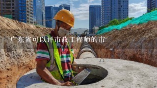 广东省可以评市政工程师的市