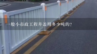 一般小市政工程井盖用多少吨的？