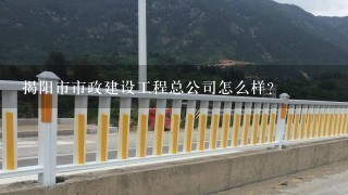 揭阳市市政建设工程总公司怎么样？