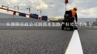 从邵阳市政公司到邵水东路产权处怎么坐车