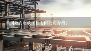 贵州致安市政工程有限公司介绍？