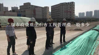 二级市政资质土石方工程管理费一般多少