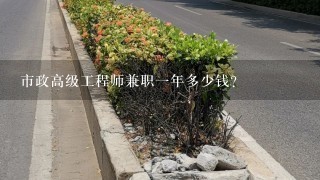 市政高级工程师兼职一年多少钱？