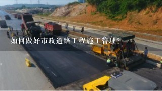 如何做好市政道路工程施工管理？