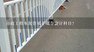 市政工程水泥管属于哪个会计科目？