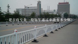 一建市政专业一般每年通过率能有多少啊？