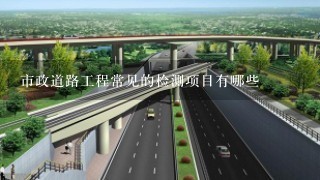 市政道路工程常见的检测项目有哪些