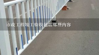 市政工程竣工验收包括哪些内容