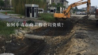 如何申请市政工程公司资质？