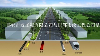 邯郸市政工程有限公司与邯郸市政工程公司是一个单位吗？