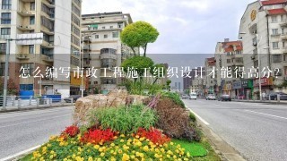 怎么编写市政工程施工组织设计才能得高分?