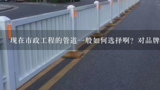 现在市政工程的管道一般如何选择啊？对品牌有什么要