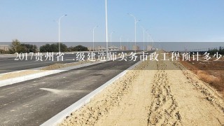 2017贵州省二级建造师实务市政工程预计多少分合格
