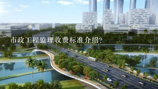 市政工程监理收费标准介绍？