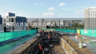 城市道路施工的重点难点是什么