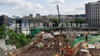 “湖北省市政示范工程”评选范围介绍？