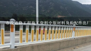 市政道路工程施工资料中原材料及构配件出厂合格证书及进场复验报告需归人城建档案馆归档保存的是（）