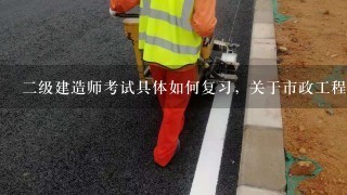 二级建造师考试具体如何复习，关于市政工程的，要看哪几本书