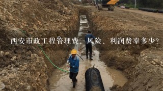 西安市政工程管理费、风险、利润费率多少?