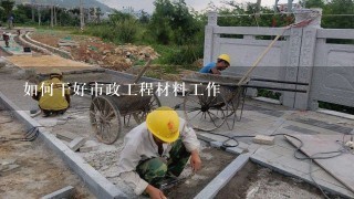 如何干好市政工程材料工作