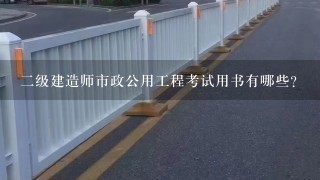 二级建造师市政公用工程考试用书有哪些？