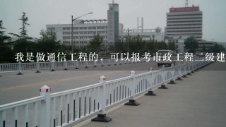 我是做通信工程的，可以报考市政工程二级建造师吗？我已经工作2年了。