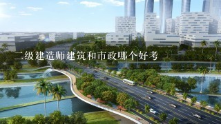 二级建造师建筑和市政哪个好考