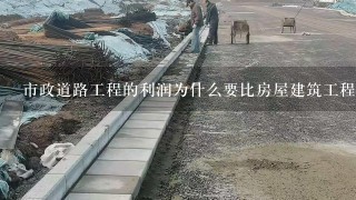 市政道路工程的利润为什么要比房屋建筑工程的利润高?