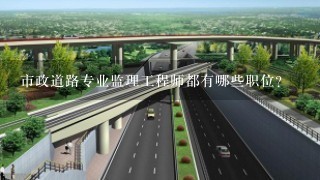 市政道路专业监理工程师都有哪些职位?