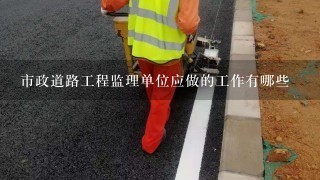 市政道路工程监理单位应做的工作有哪些