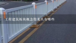 工程建筑板块概念股龙头有哪些