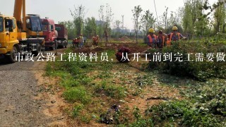 市政公路工程资料员，从开工前到完工需要做哪些资料